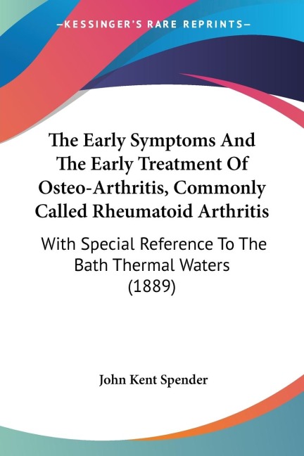 The Early Symptoms And The Early Treatment Of Osteo-Arthritis, Commonly Called Rheumatoid Arthritis: With Special Reference To The Bath Thermal Waters (1889)