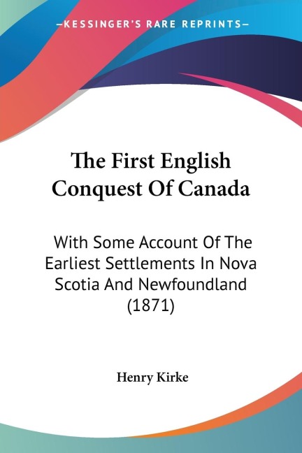 The First English Conquest Of Canada: With Some Account Of The Earliest Settlements In Nova Scotia And Newfoundland (1871)