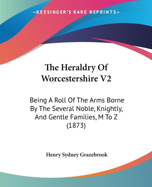 The Heraldry Of Worcestershire V2: Being A Roll Of The Arms Borne By The Several Noble, Knightly, And Gentle Families, M To Z (1873)