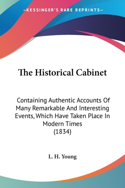 The Historical Cabinet: Containing Authentic Accounts Of Many Remarkable And Interesting Events, Which Have Taken Place In Modern Times (1834)