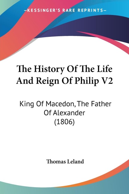 The History Of The Life And Reign Of Philip V2: King Of Macedon, The Father Of Alexander (1806)