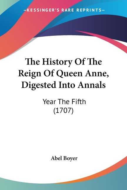 The History Of The Reign Of Queen Anne, Digested Into Annals: Year The Fifth (1707)