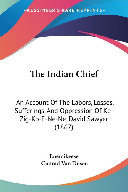 The Indian Chief: An Account Of The Labors, Losses, Sufferings, And Oppression Of Ke-Zig-Ko-E-Ne-Ne, David Sawyer (1867)