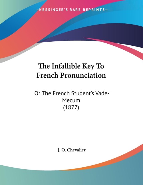 The Infallible Key To French Pronunciation: Or The French Students Vade-Mecum (1877)