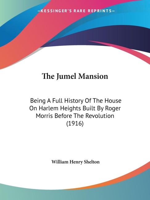 The Jumel Mansion: Being A Full History Of The House On Harlem Heights Built By Roger Morris Before The Revolution (1916)