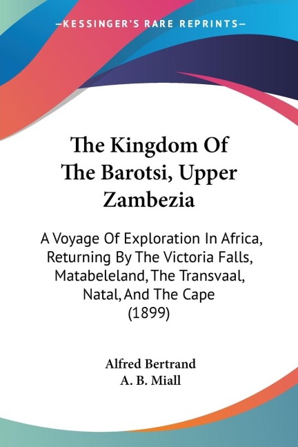 The Kingdom Of The Barotsi, Upper Zambezia: A Voyage Of Exploration In Africa, Returning By The Victoria Falls, Matabeleland, The Transvaal, Natal, And The Cape (1899)