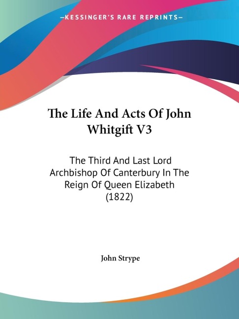 The Life And Acts Of John Whitgift V3: The Third And Last Lord Archbishop Of Canterbury In The Reign Of Queen Elizabeth (1822)