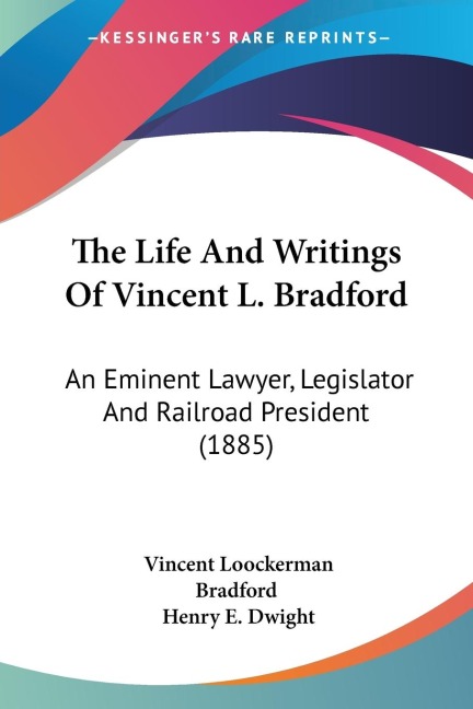 The Life And Writings Of Vincent L. Bradford: An Eminent Lawyer, Legislator And Railroad President (1885)