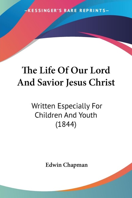 The Life Of Our Lord And Savior Jesus Christ: Written Especially For Children And Youth (1844)