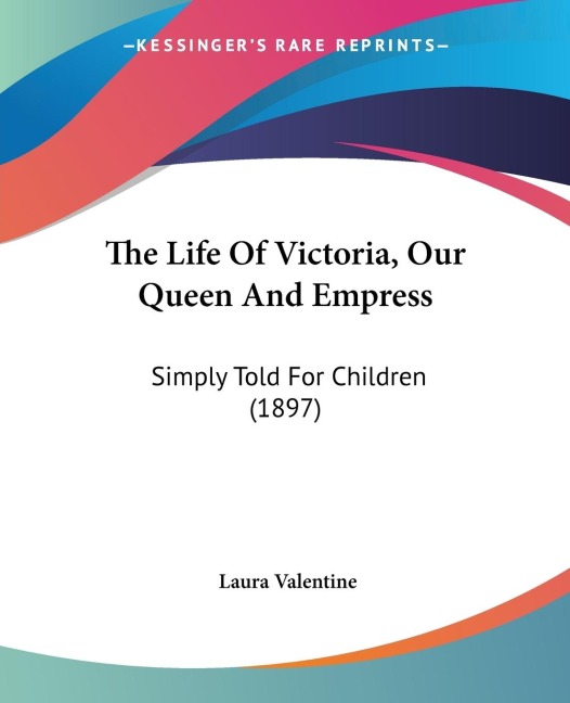 The Life Of Victoria, Our Queen And Empress: Simply Told For Children (1897)