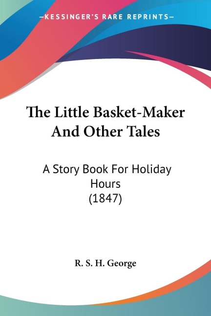The Little Basket-Maker And Other Tales: A Story Book For Holiday Hours (1847)