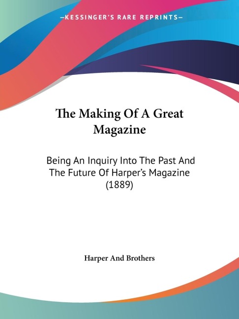 The Making Of A Great Magazine: Being An Inquiry Into The Past And The Future Of Harpers Magazine (1889)