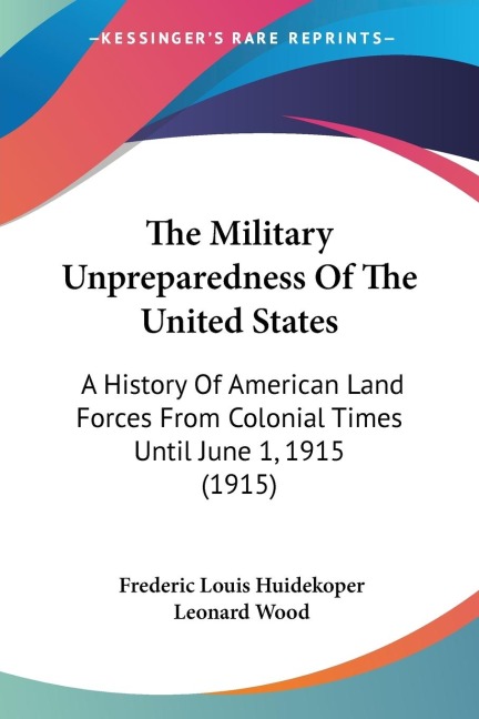 The Military Unpreparedness Of The United States: A History Of American Land Forces From Colonial Times Until June 1, 1915 (1915)
