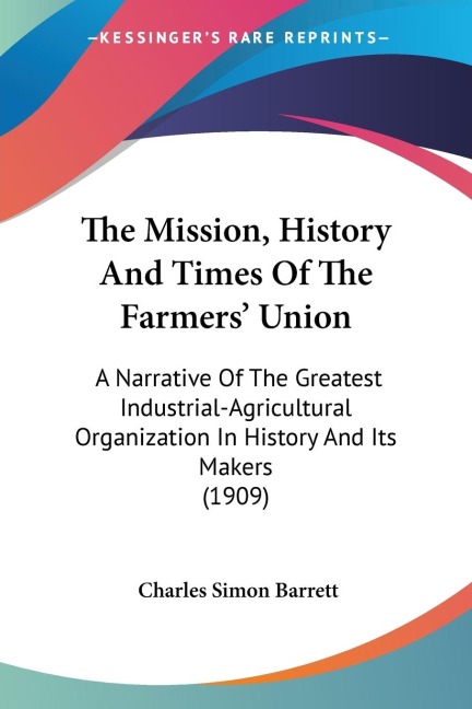 The Mission, History And Times Of The Farmers Union: A Narrative Of The Greatest Industrial-Agricultural Organization In History And Its Makers (1909)