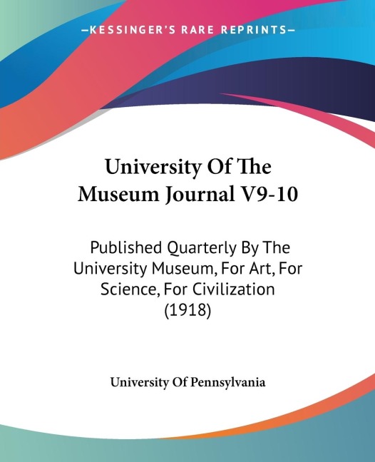 University Of The Museum Journal V9-10: Published Quarterly By The University Museum, For Art, For Science, For Civilization (1918)