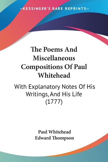 The Poems And Miscellaneous Compositions Of Paul Whitehead: With Explanatory Notes Of His Writings, And His Life (1777)