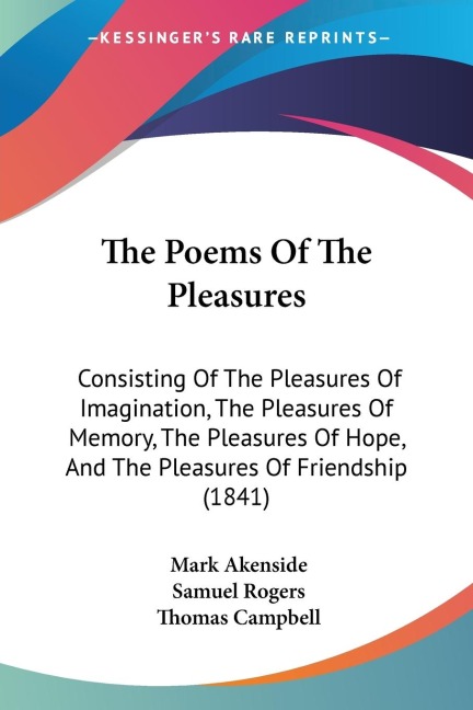 The Poems Of The Pleasures: Consisting Of The Pleasures Of Imagination, The Pleasures Of Memory, The Pleasures Of Hope, And The Pleasures Of Friendship (1841)