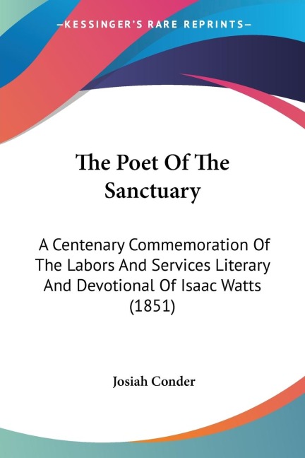 The Poet Of The Sanctuary: A Centenary Commemoration Of The Labors And Services Literary And Devotional Of Isaac Watts (1851)
