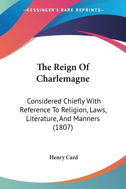The Reign Of Charlemagne: Considered Chiefly With Reference To Religion, Laws, Literature, And Manners (1807)