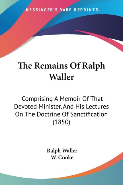 The Remains Of Ralph Waller: Comprising A Memoir Of That Devoted Minister, And His Lectures On The Doctrine Of Sanctification (1850)