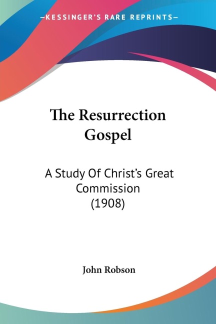 The Resurrection Gospel: A Study Of Christs Great Commission (1908)