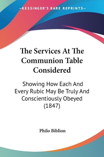 The Services At The Communion Table Considered: Showing How Each And Every Rubic May Be Truly And Conscientiously Obeyed (1847)