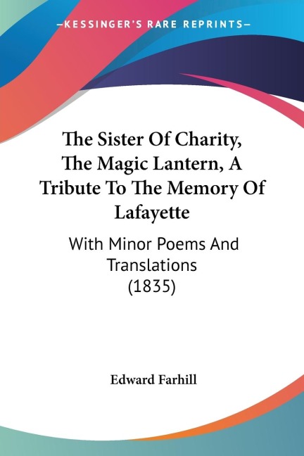 The Sister Of Charity, The Magic Lantern, A Tribute To The Memory Of Lafayette: With Minor Poems And Translations (1835)