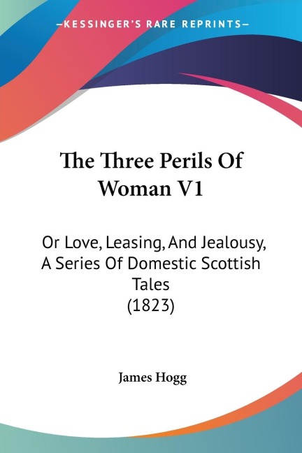 The Three Perils Of Woman V1: Or Love, Leasing, And Jealousy, A Series Of Domestic Scottish Tales (1823)