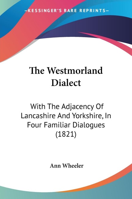 The Westmorland Dialect: With The Adjacency Of Lancashire And Yorkshire, In Four Familiar Dialogues (1821)