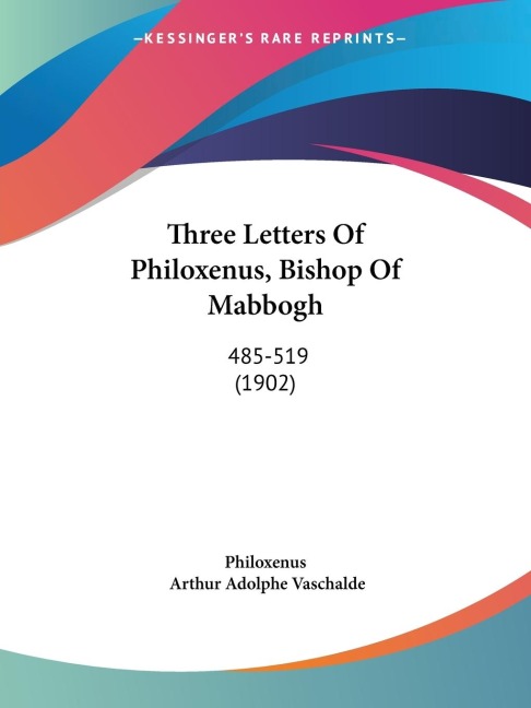 Three Letters Of Philoxenus, Bishop Of Mabbogh: 485-519 (1902)