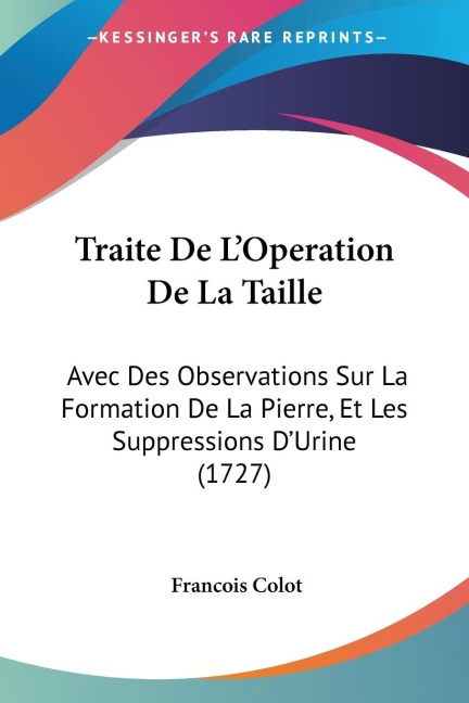 Traite De LOperation De La Taille: Avec Des Observations Sur La Formation De La Pierre, Et Les Suppressions DUrine (1727)