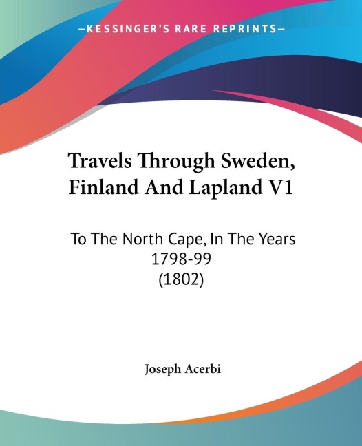 Travels Through Sweden, Finland And Lapland V1: To The North Cape, In The Years 1798-99 (1802)
