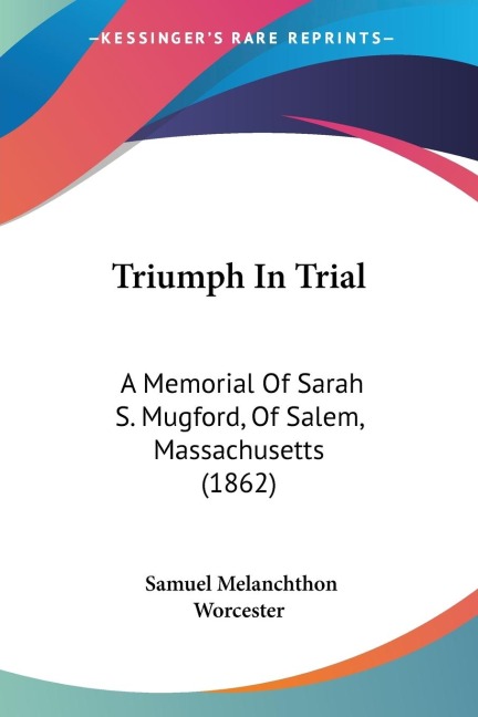 Triumph In Trial: A Memorial Of Sarah S. Mugford, Of Salem, Massachusetts (1862)
