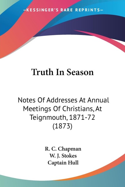 Truth In Season: Notes Of Addresses At Annual Meetings Of Christians, At Teignmouth, 1871-72 (1873)