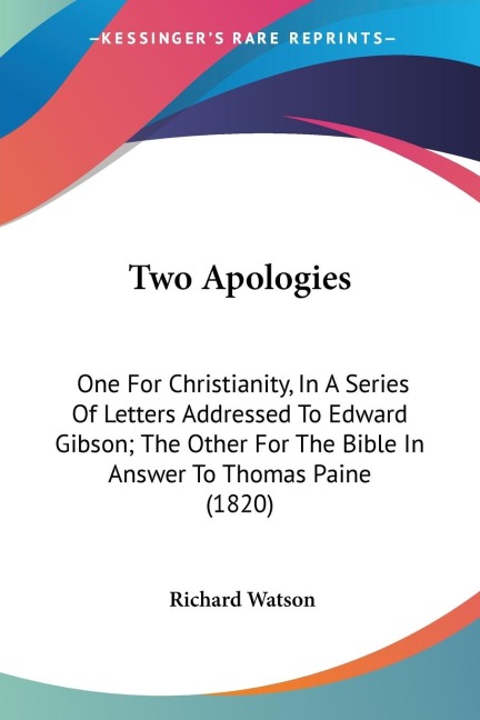 Two Apologies: One For Christianity, In A Series Of Letters Addressed To Edward Gibson; The Other For The Bible In Answer To Thomas Paine (1820)