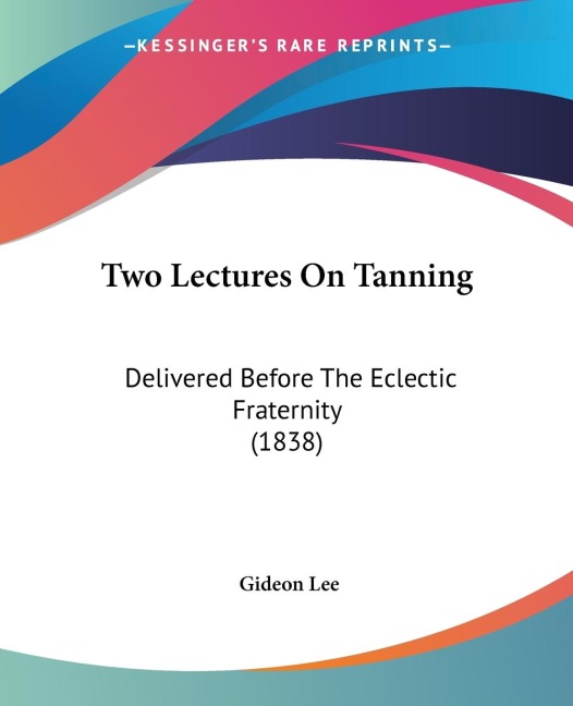 Two Lectures On Tanning: Delivered Before The Eclectic Fraternity (1838)