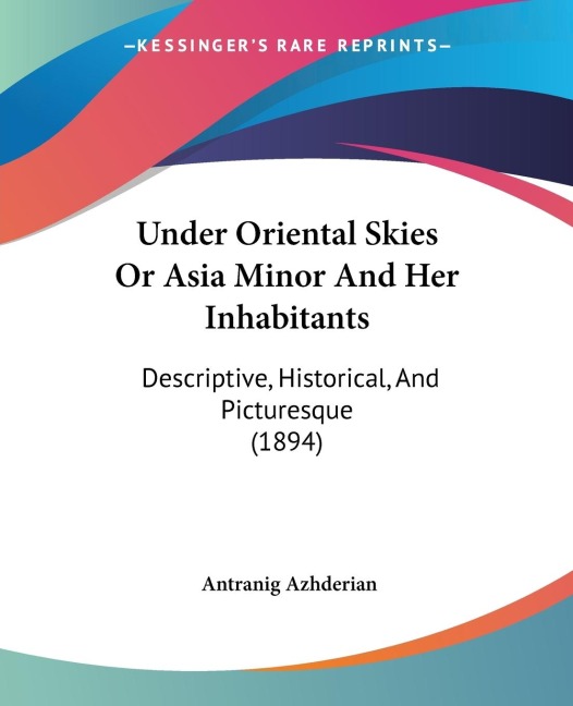 Under Oriental Skies Or Asia Minor And Her Inhabitants: Descriptive, Historical, And Picturesque (1894)
