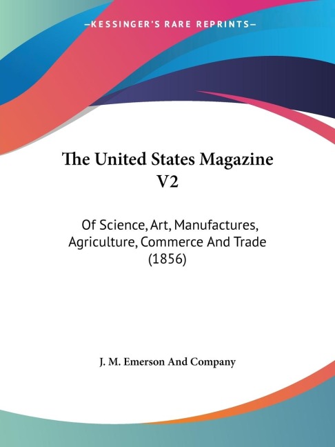 The United States Magazine V2: Of Science, Art, Manufactures, Agriculture, Commerce And Trade (1856)