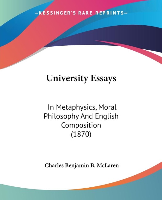 University Essays: In Metaphysics, Moral Philosophy And English Composition (1870)