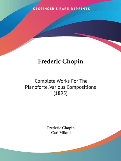 Frederic Chopin: Complete Works For The Pianoforte, Various Compositions (1895)