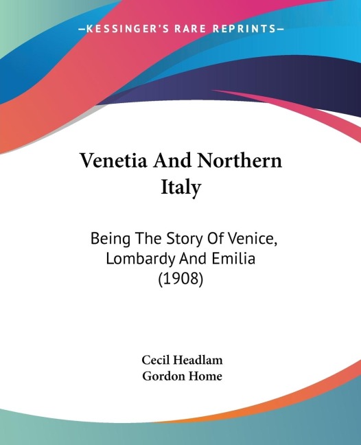 Venetia And Northern Italy: Being The Story Of Venice, Lombardy And Emilia (1908)