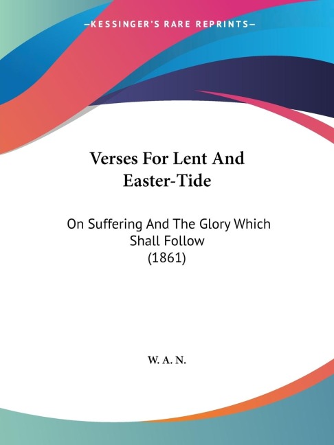 Verses For Lent And Easter-Tide: On Suffering And The Glory Which Shall Follow (1861)