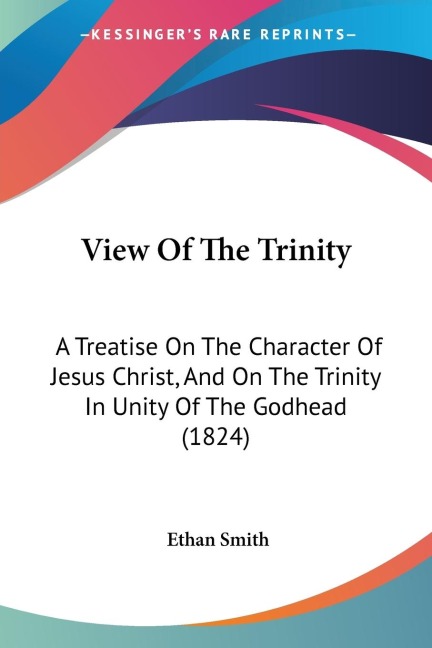 View Of The Trinity: A Treatise On The Character Of Jesus Christ, And On The Trinity In Unity Of The Godhead (1824)