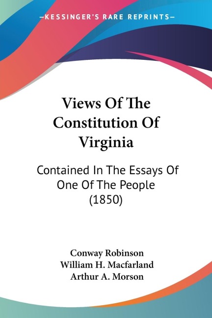 Views Of The Constitution Of Virginia: Contained In The Essays Of One Of The People (1850)