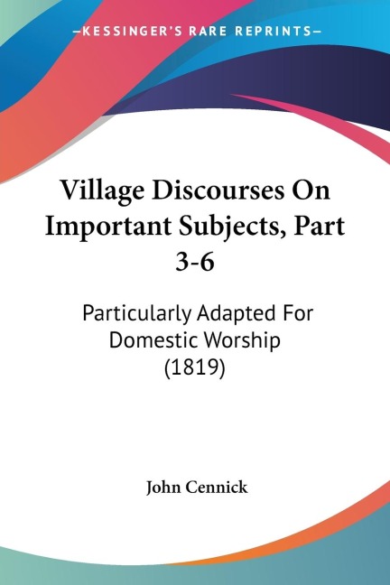 Village Discourses On Important Subjects, Part 3-6: Particularly Adapted For Domestic Worship (1819)
