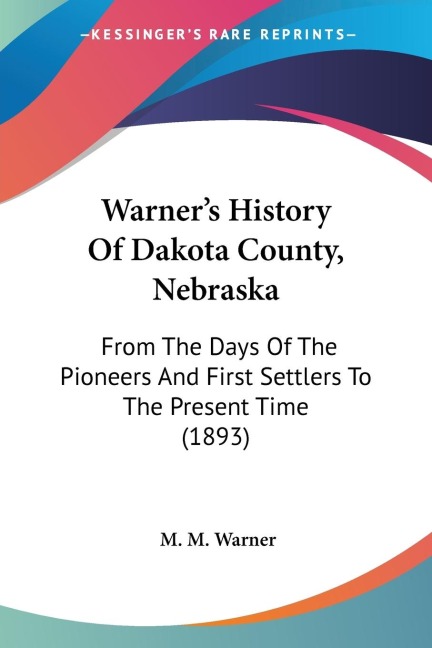 Warners History Of Dakota County, Nebraska: From The Days Of The Pioneers And First Settlers To The Present Time (1893)