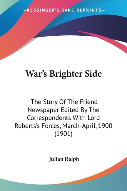 Wars Brighter Side: The Story Of The Friend Newspaper Edited By The Correspondents With Lord Robertss Forces, March-April, 1900 (1901)