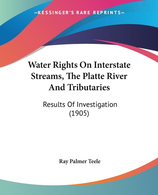 Water Rights On Interstate Streams, The Platte River And Tributaries: Results Of Investigation (1905)