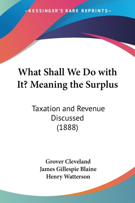 What Shall We Do with It? Meaning the Surplus: Taxation and Revenue Discussed (1888)