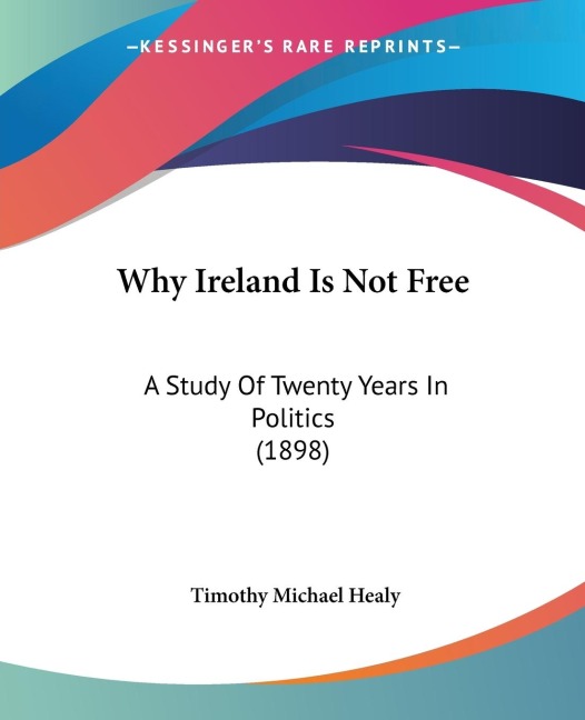 Why Ireland Is Not Free: A Study Of Twenty Years In Politics (1898)